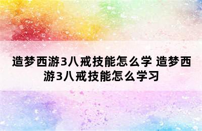 造梦西游3八戒技能怎么学 造梦西游3八戒技能怎么学习